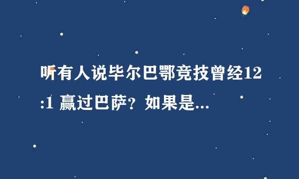 听有人说毕尔巴鄂竞技曾经12:1 赢过巴萨？如果是，是什么比赛，什么时候？？