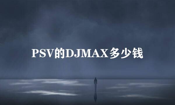 PSV的DJMAX多少钱