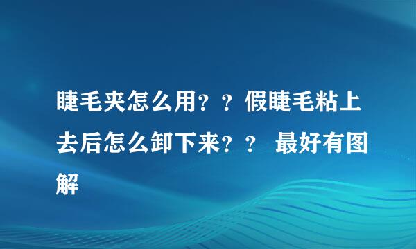 睫毛夹怎么用？？假睫毛粘上去后怎么卸下来？？ 最好有图解