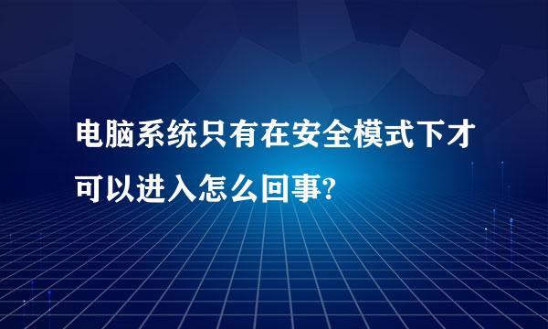 电脑系统只有在安全模式下才可以进入怎么回事?