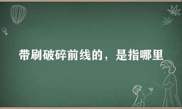 带刷破碎前线的，是指哪里