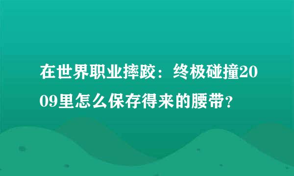 在世界职业摔跤：终极碰撞2009里怎么保存得来的腰带？