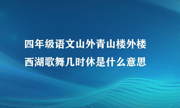 四年级语文山外青山楼外楼 西湖歌舞几时休是什么意思