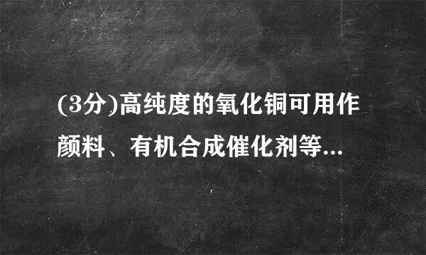 (3分)高纯度的氧化铜可用作颜料、有机合成催化剂等，以下是用粗铜氧化法获取高纯度氧化铜的流程图。  回