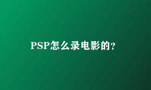 PSP怎么录电影的？