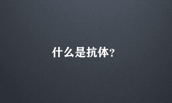 什么是抗体？