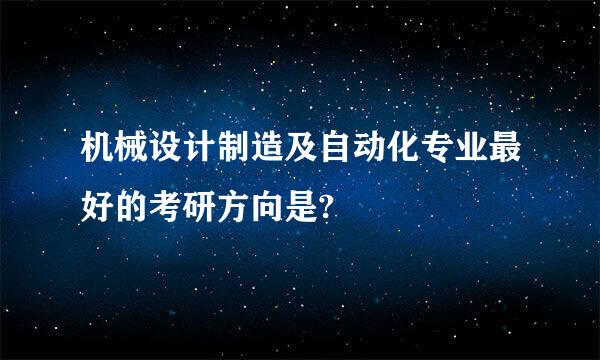 机械设计制造及自动化专业最好的考研方向是?