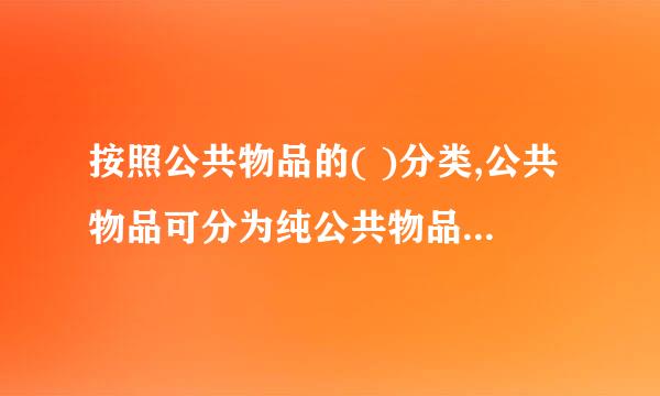 按照公共物品的( )分类,公共物品可分为纯公共物品和准公共物品？