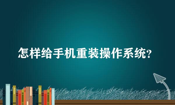 怎样给手机重装操作系统？