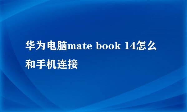 华为电脑mate book 14怎么和手机连接