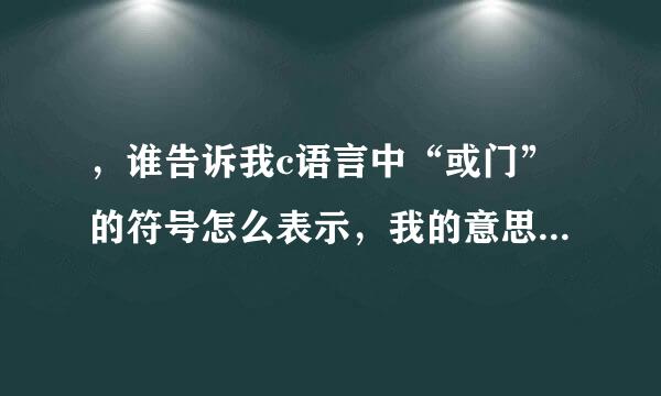 ，谁告诉我c语言中“或门”的符号怎么表示，我的意思是编程中如何输入这个符号 ||， 键盘中好像没有吗？谢