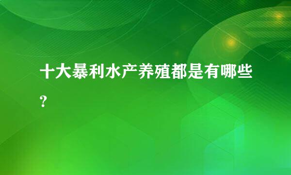 十大暴利水产养殖都是有哪些？