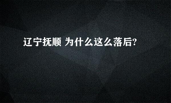 辽宁抚顺 为什么这么落后?