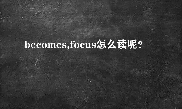 becomes,focus怎么读呢？