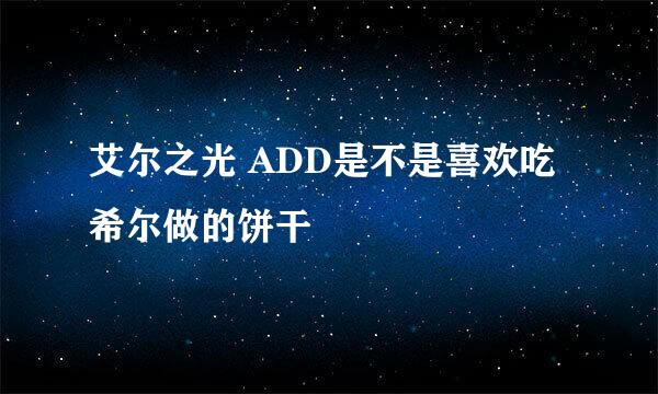 艾尔之光 ADD是不是喜欢吃希尔做的饼干