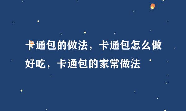 卡通包的做法，卡通包怎么做好吃，卡通包的家常做法