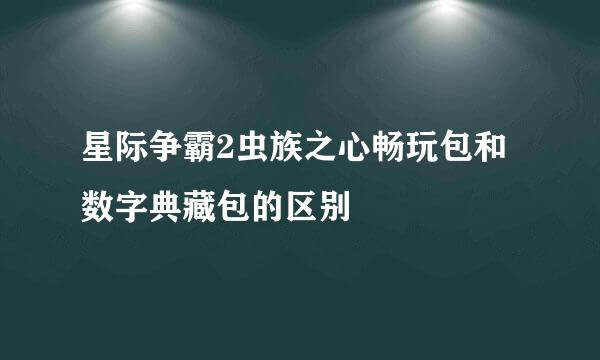 星际争霸2虫族之心畅玩包和数字典藏包的区别