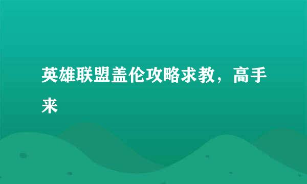 英雄联盟盖伦攻略求教，高手来