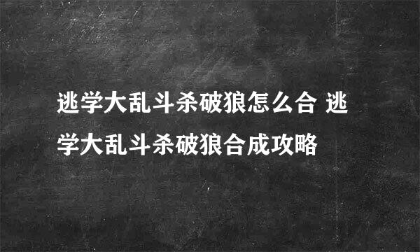 逃学大乱斗杀破狼怎么合 逃学大乱斗杀破狼合成攻略