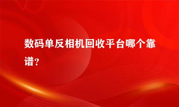 数码单反相机回收平台哪个靠谱？