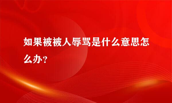 如果被被人辱骂是什么意思怎么办？