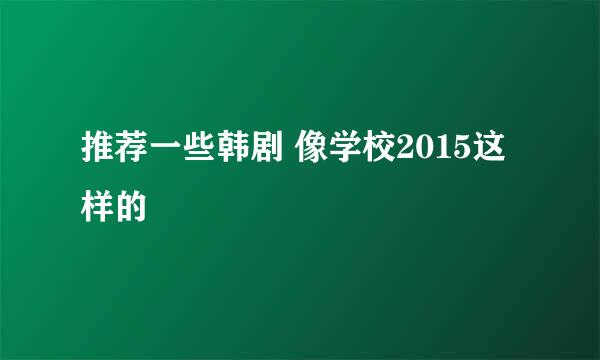 推荐一些韩剧 像学校2015这样的