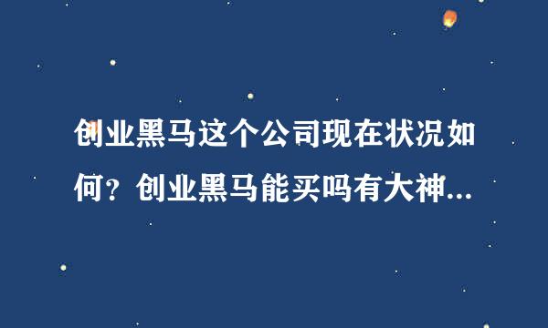 创业黑马这个公司现在状况如何？创业黑马能买吗有大神说下吗？创业黑马年报时间？