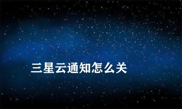 
三星云通知怎么关
