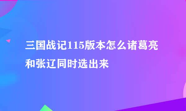 三国战记115版本怎么诸葛亮和张辽同时选出来