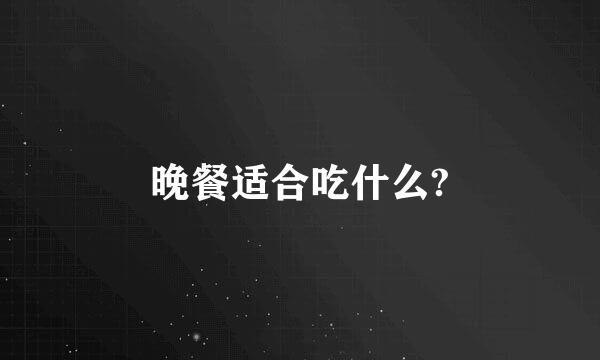 晚餐适合吃什么?