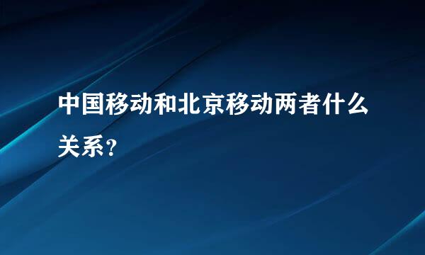 中国移动和北京移动两者什么关系？