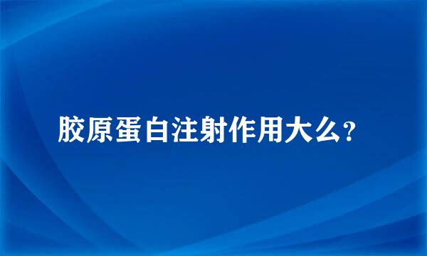 胶原蛋白注射作用大么？