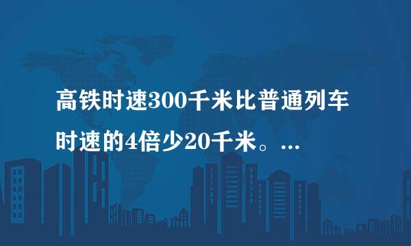 高铁时速300千米比普通列车时速的4倍少20千米。问普通列车时速是多少千米