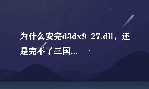 为什么安完d3dx9_27.dll，还是完不了三国无双！急急急急急急急急急！！！