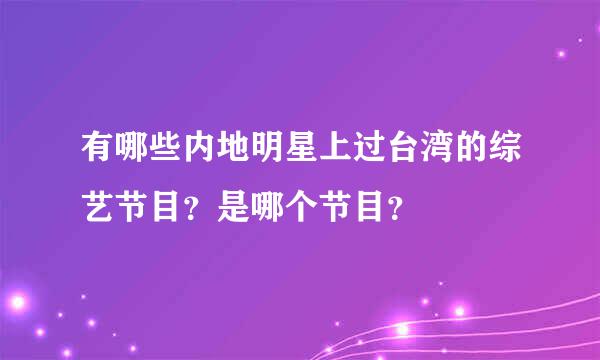 有哪些内地明星上过台湾的综艺节目？是哪个节目？