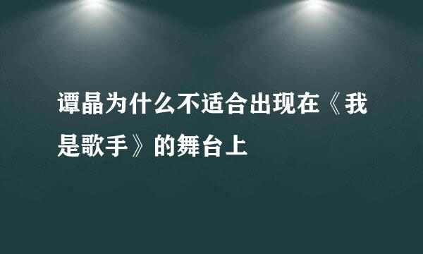 谭晶为什么不适合出现在《我是歌手》的舞台上