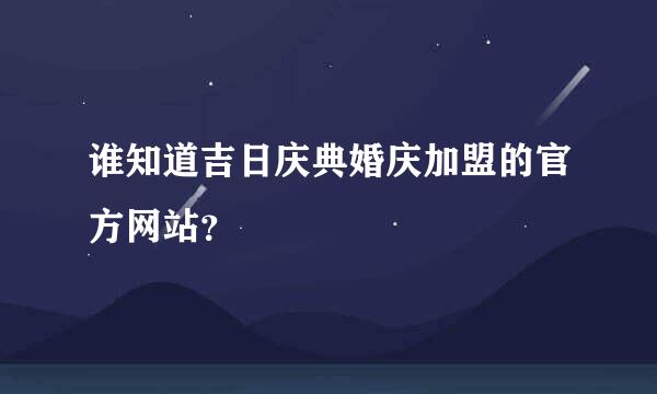 谁知道吉日庆典婚庆加盟的官方网站？