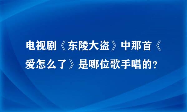 电视剧《东陵大盗》中那首《爱怎么了》是哪位歌手唱的？