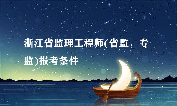 浙江省监理工程师(省监，专监)报考条件