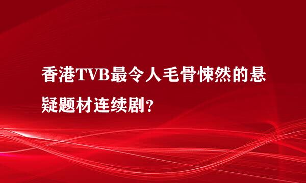 香港TVB最令人毛骨悚然的悬疑题材连续剧？