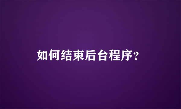 如何结束后台程序？