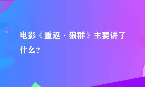 电影《重返·狼群》主要讲了什么？