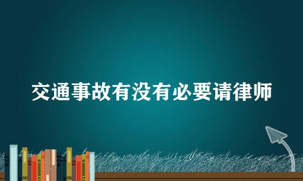 交通事故有没有必要请律师