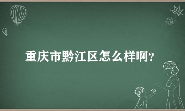 重庆市黔江区怎么样啊？