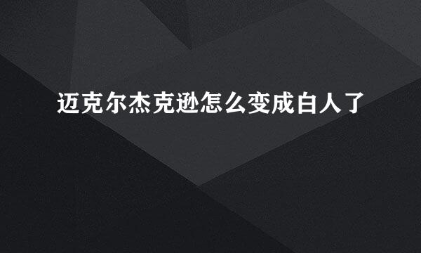 迈克尔杰克逊怎么变成白人了