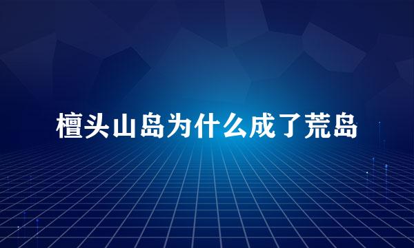 檀头山岛为什么成了荒岛