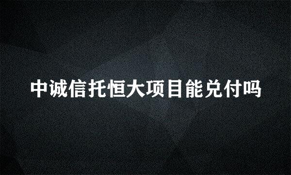 中诚信托恒大项目能兑付吗