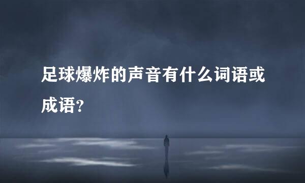 足球爆炸的声音有什么词语或成语？