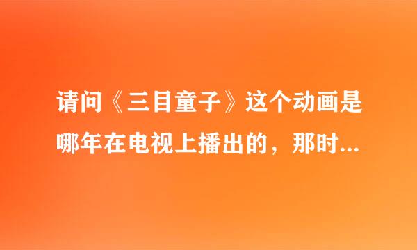 请问《三目童子》这个动画是哪年在电视上播出的，那时候我实在太小了，记不得是哪年了