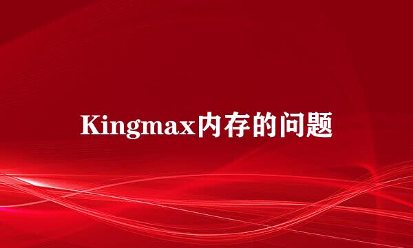 Kingmax内存的问题